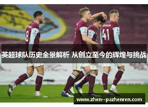 英超球队历史全景解析 从创立至今的辉煌与挑战
