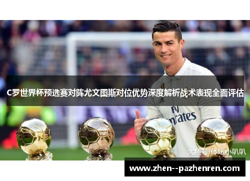 C罗世界杯预选赛对阵尤文图斯对位优势深度解析战术表现全面评估
