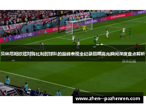 贝林厄姆欧冠对阵比利时球队的巅峰表现全纪录回顾高光瞬间深度盘点解析 贝林厄姆欧冠对阵比利时球队的巅峰表现全纪录回顾高光瞬间深度盘点解析