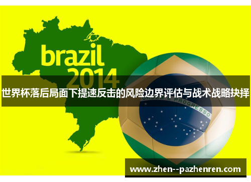 世界杯落后局面下提速反击的风险边界评估与战术战略抉择 世界杯落后局面下提速反击的风险边界评估与战术战略抉择