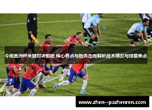 今夜美洲杯关键对决前瞻 核心看点与胜负走向解析战术博弈与球星焦点 今夜美洲杯关键对决前瞻 核心看点与胜负走向解析战术博弈与球星焦点