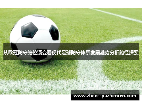 从欧冠防守站位演变看现代足球防守体系发展趋势分析路径探索