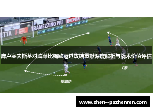 库卢塞夫斯基对阵莱比锡欧冠进攻端贡献深度解析与战术价值评估