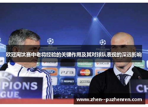 欧冠淘汰赛中老将经验的关键作用及其对球队表现的深远影响