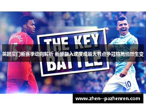 英超豪门新赛季动向解析 新援融入速度成最大看点争冠格局悄然生变 英超豪门新赛季动向解析 新援融入速度成最大看点争冠格局悄然生变