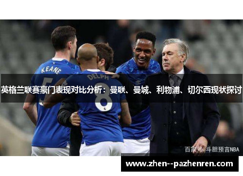 英格兰联赛豪门表现对比分析：曼联、曼城、利物浦、切尔西现状探讨
