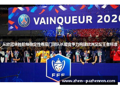 从欧冠决胜阶段稳定性看豪门球队长期竞争力构建欧洲足坛王者标准 从欧冠决胜阶段稳定性看豪门球队长期竞争力构建欧洲足坛王者标准
