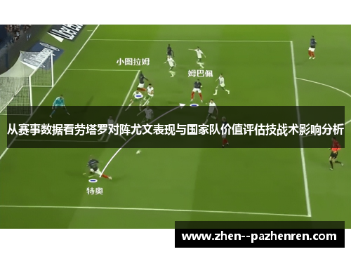 从赛事数据看劳塔罗对阵尤文表现与国家队价值评估技战术影响分析