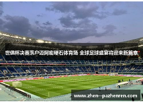 世俱杯决赛落户迈阿密硬石体育场 全球足球盛宴将迎来新篇章