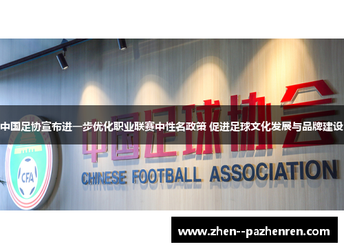中国足协宣布进一步优化职业联赛中性名政策 促进足球文化发展与品牌建设